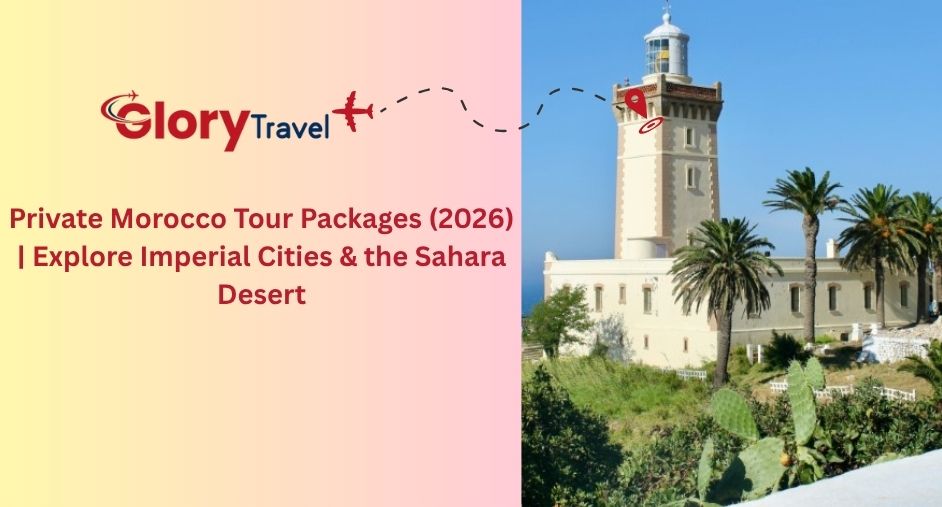 Private Morocco Tour Packages (2026) | Explore Imperial Cities & the Sahara Desert