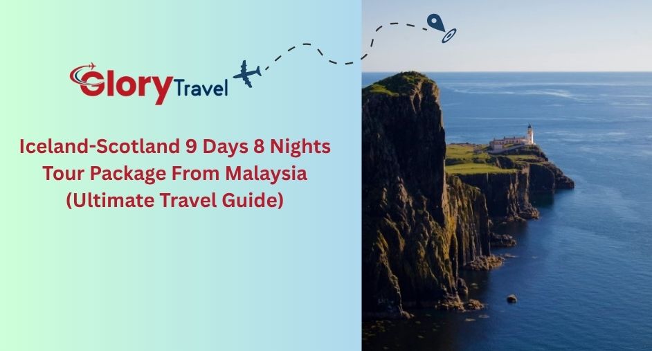 Best Iceland-Scotland 9 Days 8 Nights Tour Package From Malaysia (Ultimate Travel Guide)